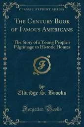 The Century Book of Famous Americans: The Story of a Young People's Pilgrimage to Historic Homes (Classic Reprint)