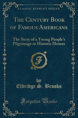 The Century Book of Famous Americans: The Story of a Young People's Pilgrimage to Historic Homes (Classic Reprint)