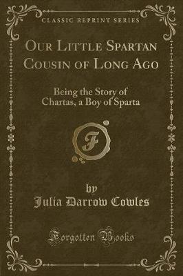 Our Little Spartan Cousin of Long Ago: Being the Story of Chartas, a Boy of Sparta (Classic Reprint)