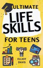 Ultimate Life Skills for Teens: Essentials for Real-World Success in Money, Cooking, Career, and So Much More- Build Skills and Confidence with Fun, Easy-to-Follow Activities
