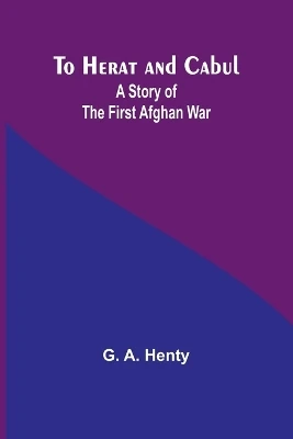 To Herat and Cabul: A Story of the First Afghan War