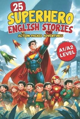 25 Superhero English Stories: Action-Packed Adventures for ESL Learners (A1/A2 Level): Improve Vocabulary, Conversation & Reading with Exciting Heroic Missions Fun & Easy English for Kids and Teens