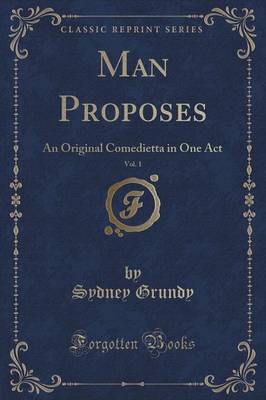 Man Proposes, Vol. 1: An Original Comedietta in One Act (Classic Reprint)