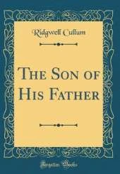 The Son of His Father (Classic Reprint)