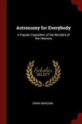 Astronomy for Everybody: A Popular Exposition of the Wonders of the Heavens