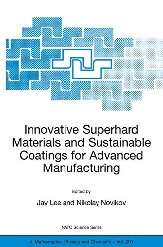 Innovative Superhard Materials and Sustainable Coatings for Advanced Manufacturing: Proceedings of the NATO Advanced Research Workshop on Innovative Superhard Materials and Sustainable Coating, Kiev, Ukraine,12 - 15 May 2004.