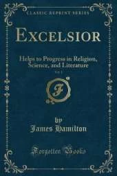 Excelsior, Vol. 1: Helps to Progress in Religion, Science, and Literature (Classic Reprint)