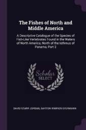 The Fishes of North and Middle America: A Descriptive Catalogue of the Species of Fish-Like Vertebrates Found in the Waters of North America, North of the Isthmus of Panama, Part 2