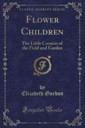 Flower Children: The Little Cousins of the Field and Garden (Classic Reprint)