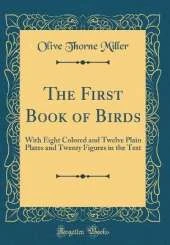 The First Book of Birds: With Eight Colored and Twelve Plain Plates and Twenty Figures in the Text (Classic Reprint)