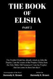 The Book of Elisha: PART 2: I am the return of the Prophet Elisha from the Old Testament! I am the Prophet that has come in these last days!