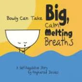 Bowly Can Take Big, Calm, Melting Breaths: A Self-Regulation Story