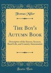 The Boy's Autumn Book: Descriptive of the Season, Scenery, Rural Life, and Country Amusements (Classic Reprint)