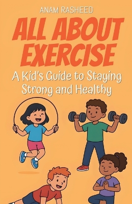 All About Exercise: A Kid's Guide to Staying Strong and Healthy