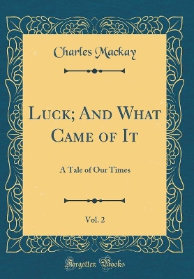 Luck; And What Came of It, Vol. 2: A Tale of Our Times (Classic Reprint)