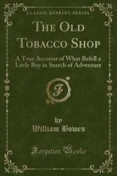 The Old Tobacco Shop: A True Account of What Befell a Little Boy in Search of Adventure (Classic Reprint)
