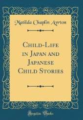 Child-Life in Japan and Japanese Child Stories (Classic Reprint)