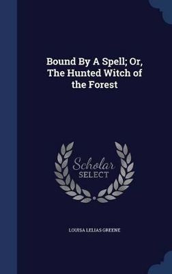 Bound By A Spell; Or, The Hunted Witch of the Forest