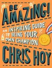 Be Amazing! An inspiring guide to being your own champion: From the legendary British Olympic cyclist and inspiring role model for children