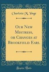 Our New Mistress, or Changes at Brookfield Earl (Classic Reprint)