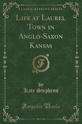 Life at Laurel Town in Anglo-Saxon Kansas (Classic Reprint)
