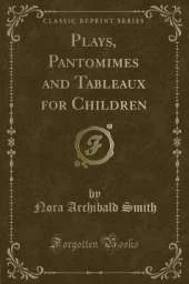 Plays, Pantomimes and Tableaux for Children (Classic Reprint)