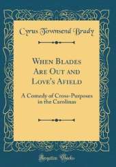 When Blades Are Out and Love's Afield: A Comedy of Cross-Purposes in the Carolinas (Classic Reprint)
