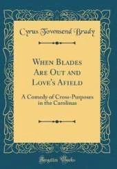 When Blades Are Out and Love's Afield: A Comedy of Cross-Purposes in the Carolinas (Classic Reprint)