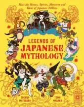 Legends of Japanese Mythology: Meet the Heroes, Spirits, Monsters and Yokai of Japanese Folklore