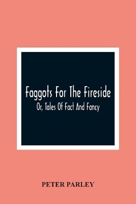 Faggots For The Fireside; Or, Tales Of Fact And Fancy