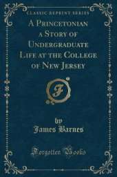A Princetonian a Story of Undergraduate Life at the College of New Jersey (Classic Reprint)