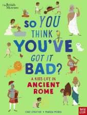 British Museum: So You Think You've Got It Bad? A Kid's Life in Ancient Rome
