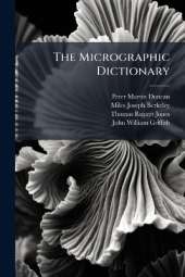 The Micrographic Dictionary: A Guide to the Examination and Investigation of the Structure and Nature of Microscopic Objects, Volume 1, part 2