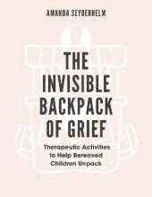 The Invisible Backpack of Grief: Therapeutic Activities to Help Bereaved Children Unpack