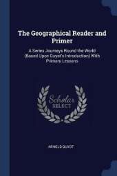 The Geographical Reader and Primer: A Series Journeys Round the World (Based Upon Guyot's Introduction) With Primary Lessons
