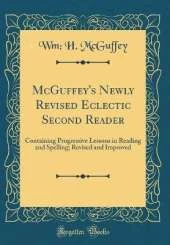 McGuffey's Newly Revised Eclectic Second Reader: Containing Progressive Lessons in Reading and Spelling; Revised and Improved (Classic Reprint)