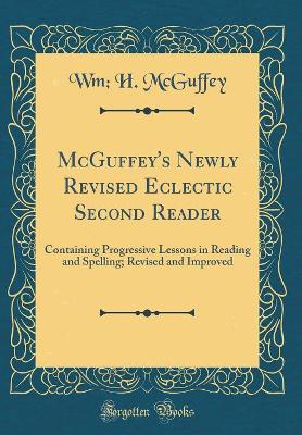 McGuffey's Newly Revised Eclectic Second Reader: Containing Progressive Lessons in Reading and Spelling; Revised and Improved (Classic Reprint)