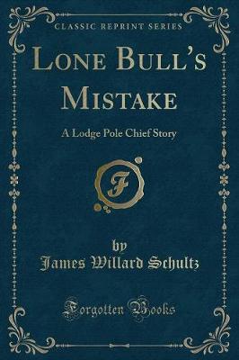 Lone Bull's Mistake: A Lodge Pole Chief Story (Classic Reprint)