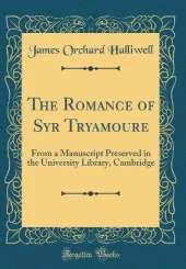 The Romance of Syr Tryamoure: From a Manuscript Preserved in the University Library, Cambridge (Classic Reprint)
