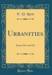 Urbanities: Essays New and Old (Classic Reprint)