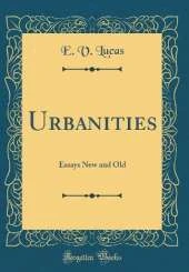 Urbanities: Essays New and Old (Classic Reprint)