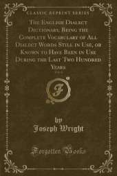 The English Dialect Dictionary, Being the Complete Vocabulary of All Dialect Words Still in Use, or Known to Have Been in Use During the Last Two Hundred Years, Vol. 4 (Classic Reprint)