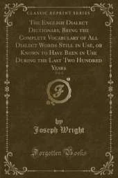 The English Dialect Dictionary, Being the Complete Vocabulary of All Dialect Words Still in Use, or Known to Have Been in Use During the Last Two Hundred Years, Vol. 4 (Classic Reprint)