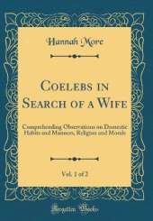 Coelebs in Search of a Wife, Vol. 1 of 2: Comprehending Observations on Domestic Habits and Manners, Religion and Morals (Classic Reprint)