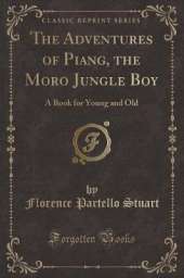 The Adventures of Piang, the Moro Jungle Boy: A Book for Young and Old (Classic Reprint)