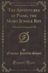 The Adventures of Piang, the Moro Jungle Boy: A Book for Young and Old (Classic Reprint)