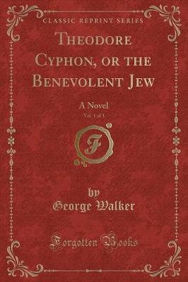Theodore Cyphon, or the Benevolent Jew, Vol. 1 of 3: A Novel (Classic Reprint)
