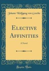Elective Affinities: A Novel (Classic Reprint)