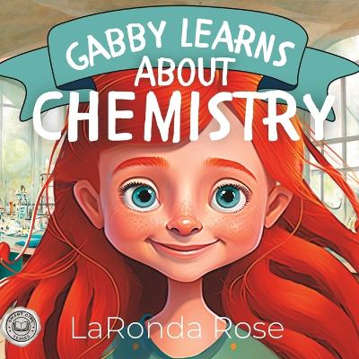 Gabby Learns About Chemistry: The perfect way for girls to explore the world of Chemistry