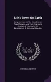 Life's Dawn on Earth: Being the History of the Oldest Known Fossil Remains, and Their Relation to Geological Time and to the Development of the Animal Kingdom